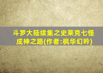 斗罗大陆续集之史莱克七怪成神之路(作者:枫华幻吟)