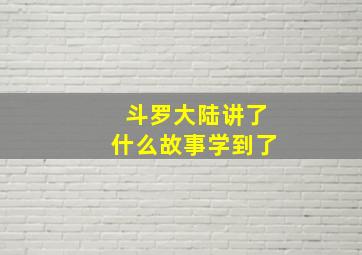 斗罗大陆讲了什么故事学到了