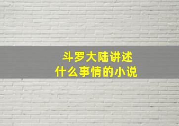 斗罗大陆讲述什么事情的小说