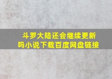 斗罗大陆还会继续更新吗小说下载百度网盘链接