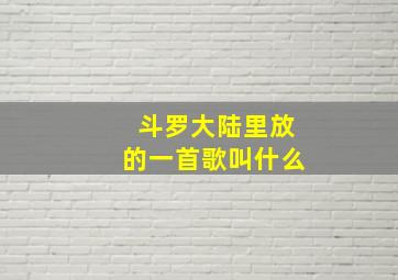 斗罗大陆里放的一首歌叫什么