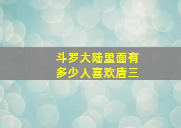 斗罗大陆里面有多少人喜欢唐三