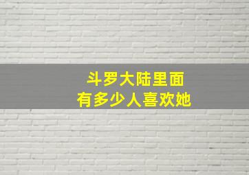 斗罗大陆里面有多少人喜欢她