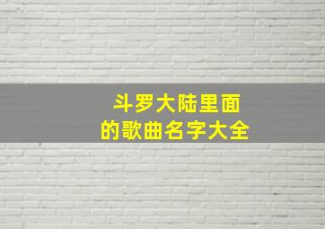 斗罗大陆里面的歌曲名字大全