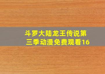 斗罗大陆龙王传说第三季动漫免费观看16