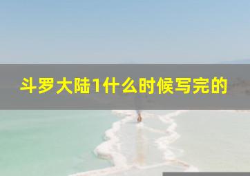 斗罗大陆1什么时候写完的