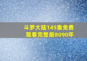 斗罗大陆145集免费观看完整版8090年