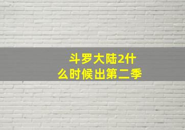 斗罗大陆2什么时候出第二季