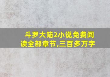 斗罗大陆2小说免费阅读全部章节,三百多万字