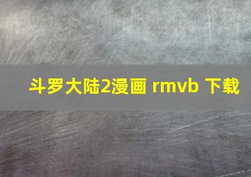 斗罗大陆2漫画 rmvb 下载