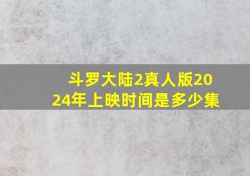 斗罗大陆2真人版2024年上映时间是多少集