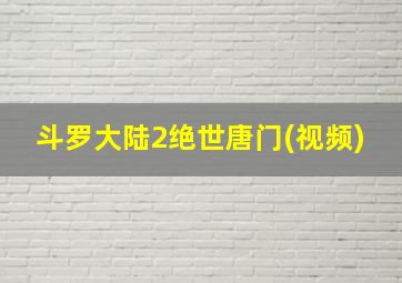 斗罗大陆2绝世唐门(视频)