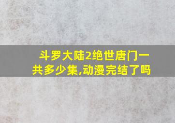 斗罗大陆2绝世唐门一共多少集,动漫完结了吗