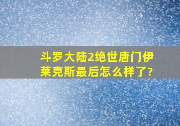 斗罗大陆2绝世唐门伊莱克斯最后怎么样了?