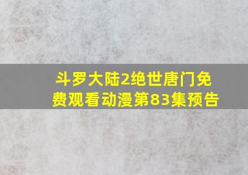 斗罗大陆2绝世唐门免费观看动漫第83集预告