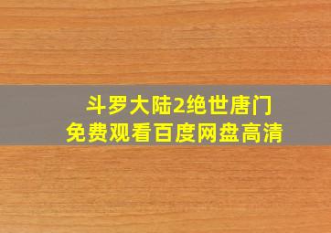 斗罗大陆2绝世唐门免费观看百度网盘高清