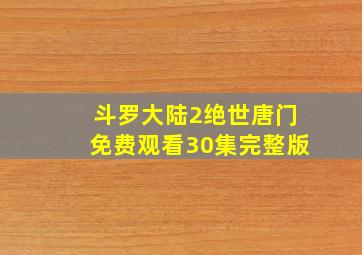 斗罗大陆2绝世唐门免费观看30集完整版