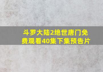 斗罗大陆2绝世唐门免费观看40集下集预告片