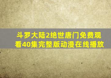 斗罗大陆2绝世唐门免费观看40集完整版动漫在线播放