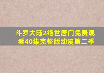 斗罗大陆2绝世唐门免费观看40集完整版动漫第二季