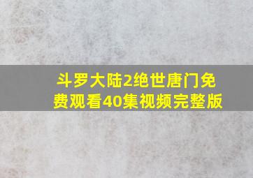 斗罗大陆2绝世唐门免费观看40集视频完整版