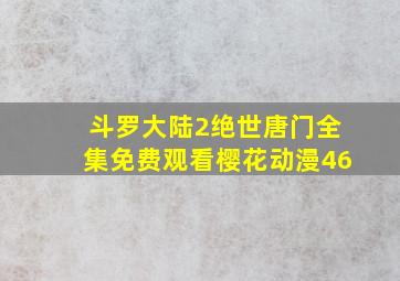 斗罗大陆2绝世唐门全集免费观看樱花动漫46