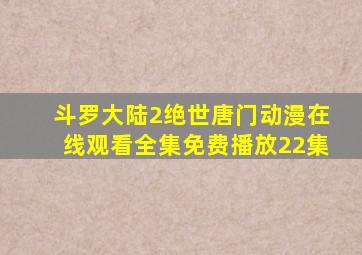 斗罗大陆2绝世唐门动漫在线观看全集免费播放22集