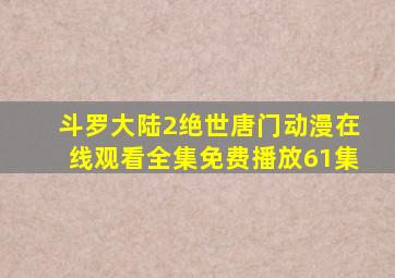 斗罗大陆2绝世唐门动漫在线观看全集免费播放61集