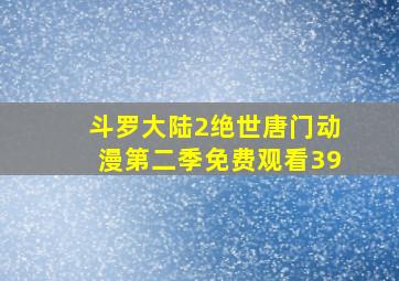 斗罗大陆2绝世唐门动漫第二季免费观看39