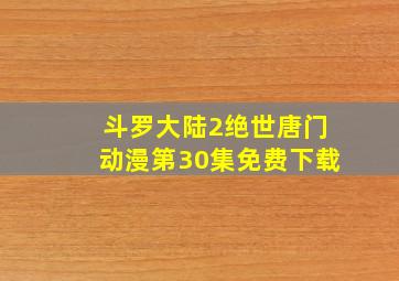 斗罗大陆2绝世唐门动漫第30集免费下载