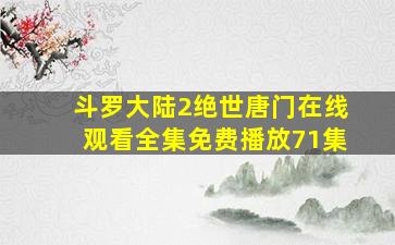 斗罗大陆2绝世唐门在线观看全集免费播放71集