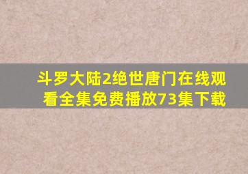 斗罗大陆2绝世唐门在线观看全集免费播放73集下载