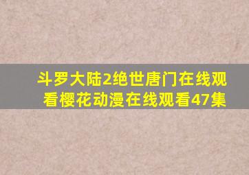 斗罗大陆2绝世唐门在线观看樱花动漫在线观看47集