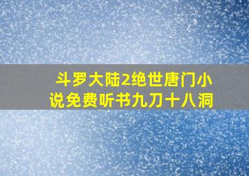 斗罗大陆2绝世唐门小说免费听书九刀十八洞