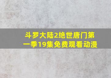 斗罗大陆2绝世唐门第一季19集免费观看动漫