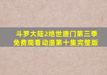 斗罗大陆2绝世唐门第三季免费观看动漫第十集完整版