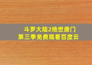 斗罗大陆2绝世唐门第三季免费观看百度云