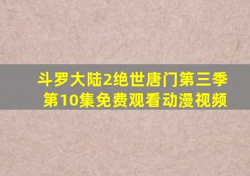 斗罗大陆2绝世唐门第三季第10集免费观看动漫视频