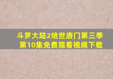 斗罗大陆2绝世唐门第三季第10集免费观看视频下载