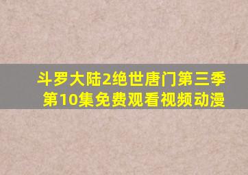 斗罗大陆2绝世唐门第三季第10集免费观看视频动漫