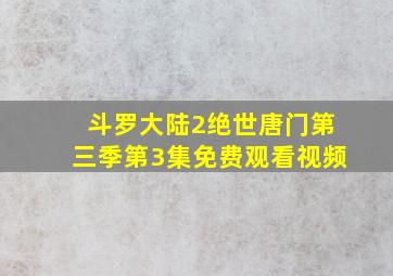 斗罗大陆2绝世唐门第三季第3集免费观看视频