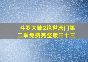 斗罗大陆2绝世唐门第二季免费完整版三十三