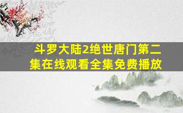 斗罗大陆2绝世唐门第二集在线观看全集免费播放