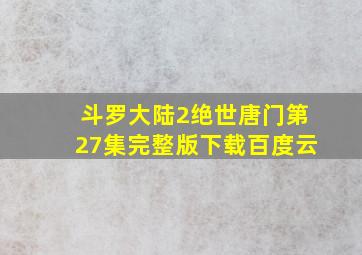 斗罗大陆2绝世唐门第27集完整版下载百度云