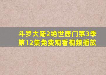 斗罗大陆2绝世唐门第3季第12集免费观看视频播放