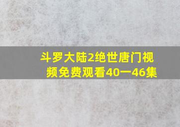 斗罗大陆2绝世唐门视频免费观看40一46集