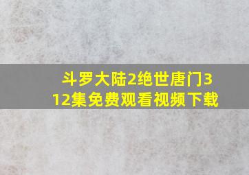 斗罗大陆2绝世唐门312集免费观看视频下载