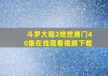 斗罗大陆2绝世唐门40集在线观看视频下载