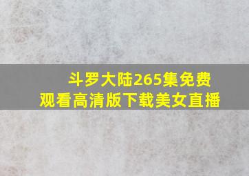 斗罗大陆265集免费观看高清版下载美女直播