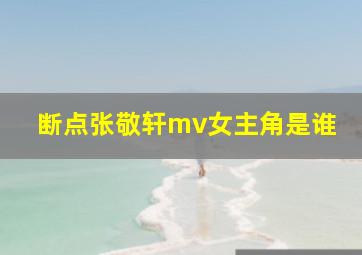 断点张敬轩mv女主角是谁